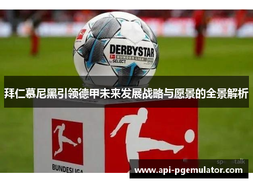 拜仁慕尼黑引领德甲未来发展战略与愿景的全景解析 拜仁慕尼黑引领德甲未来发展战略与愿景的全景解析