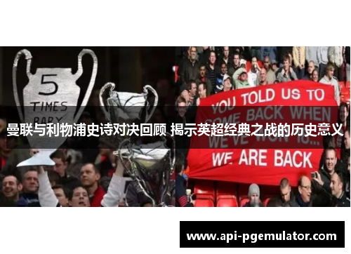 曼联与利物浦史诗对决回顾 揭示英超经典之战的历史意义 曼联与利物浦史诗对决回顾 揭示英超经典之战的历史意义