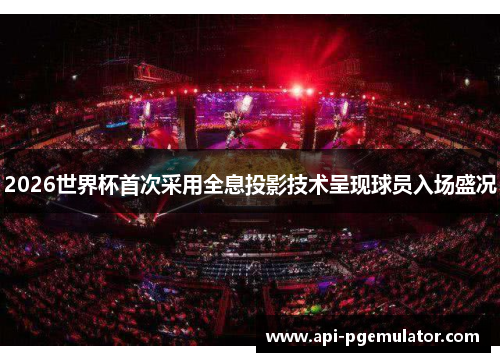 2026世界杯首次采用全息投影技术呈现球员入场盛况