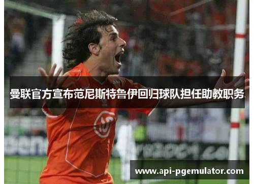 曼联官方宣布范尼斯特鲁伊回归球队担任助教职务 曼联官方宣布范尼斯特鲁伊回归球队担任助教职务