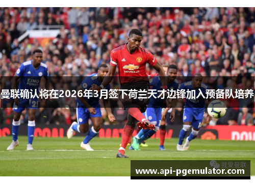 曼联确认将在2026年3月签下荷兰天才边锋加入预备队培养 曼联确认将在2026年3月签下荷兰天才边锋加入预备队培养