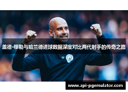 盖德·穆勒与哈兰德进球数据深度对比两代射手的传奇之路