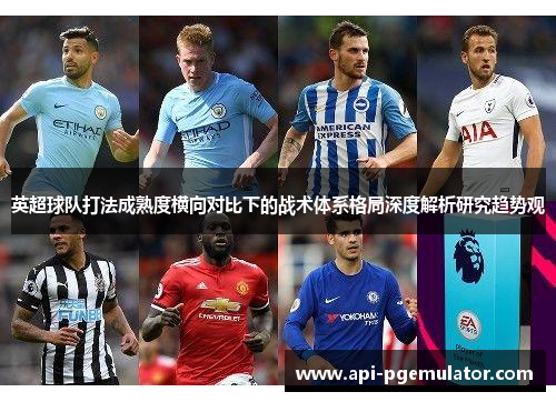 英超球队打法成熟度横向对比下的战术体系格局深度解析研究趋势观