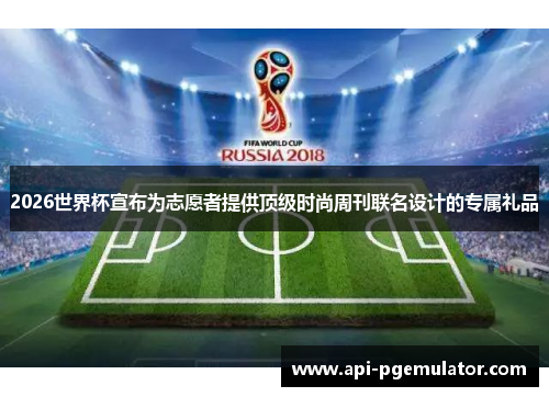 2026世界杯宣布为志愿者提供顶级时尚周刊联名设计的专属礼品 2026世界杯宣布为志愿者提供顶级时尚周刊联名设计的专属礼品