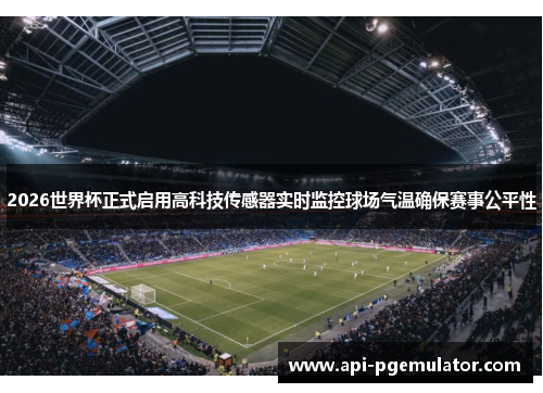 2026世界杯正式启用高科技传感器实时监控球场气温确保赛事公平性 2026世界杯正式启用高科技传感器实时监控球场气温确保赛事公平性