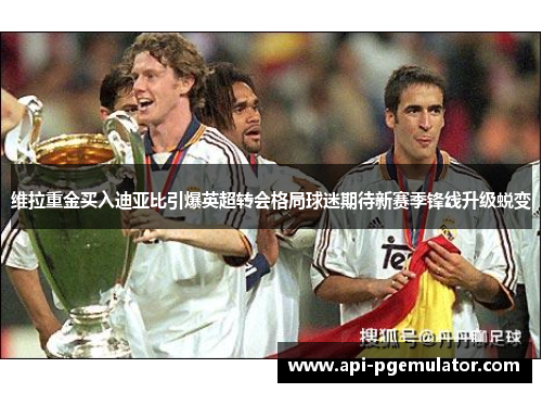 维拉重金买入迪亚比引爆英超转会格局球迷期待新赛季锋线升级蜕变 维拉重金买入迪亚比引爆英超转会格局球迷期待新赛季锋线升级蜕变